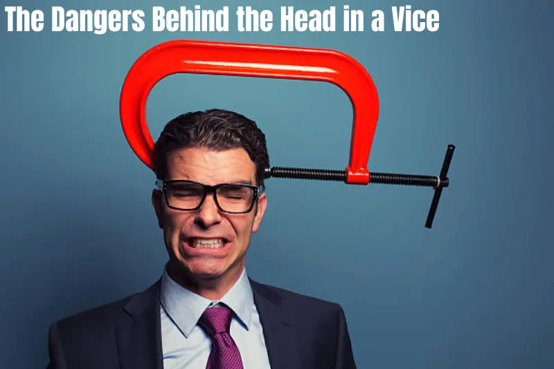 the dangers behind the head in a vice